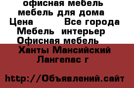 офисная мебель, мебель для дома › Цена ­ 499 - Все города Мебель, интерьер » Офисная мебель   . Ханты-Мансийский,Лангепас г.